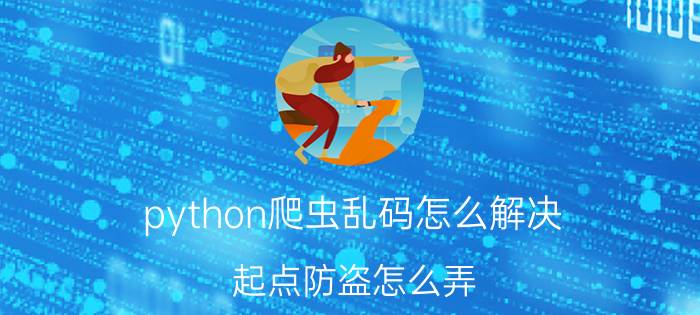 python爬虫乱码怎么解决 起点防盗怎么弄？